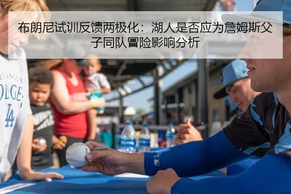 布朗尼试训反馈两极化：湖人是否应为詹姆斯父子同队冒险影响分析