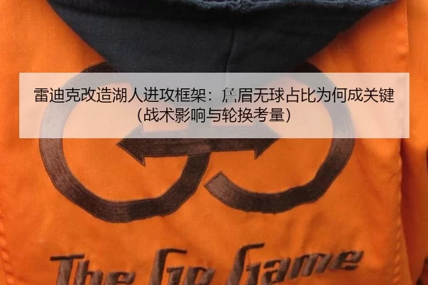 雷迪克改造湖人进攻框架：詹眉无球占比为何成关键（战术影响与轮换考量）