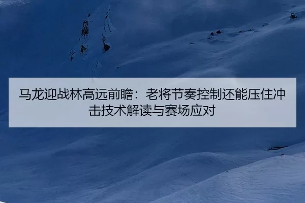 ma-long-ying-zhan-lin-gao-yuan-qian-zhan-lao-jiang-jie-zou-kong-zhi-hai-neng-ya-zhu-chong-ji-ji-shu-jie-du-yu-sai-chang-2-558.jpg