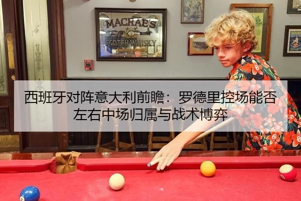 西班牙对阵意大利前瞻：罗德里控场能否左右中场归属与战术博弈