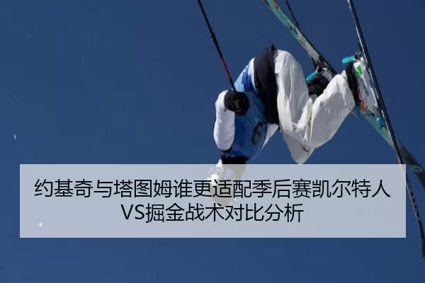 约基奇与塔图姆谁更适配季后赛凯尔特人VS掘金战术对比分析